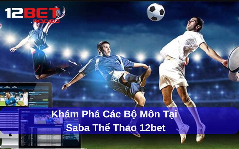 Ưu điểm khi chơi SABA Thể Thao tại 12bet hấp dẫn